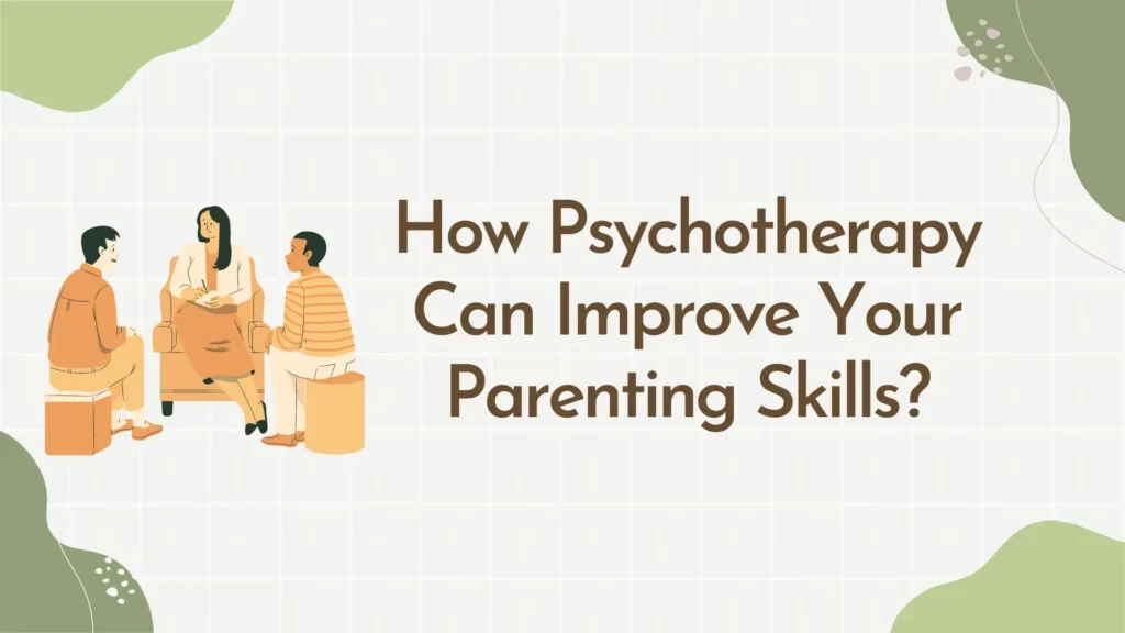 How Psychotherapy Can Improve Your Parenting Skills?