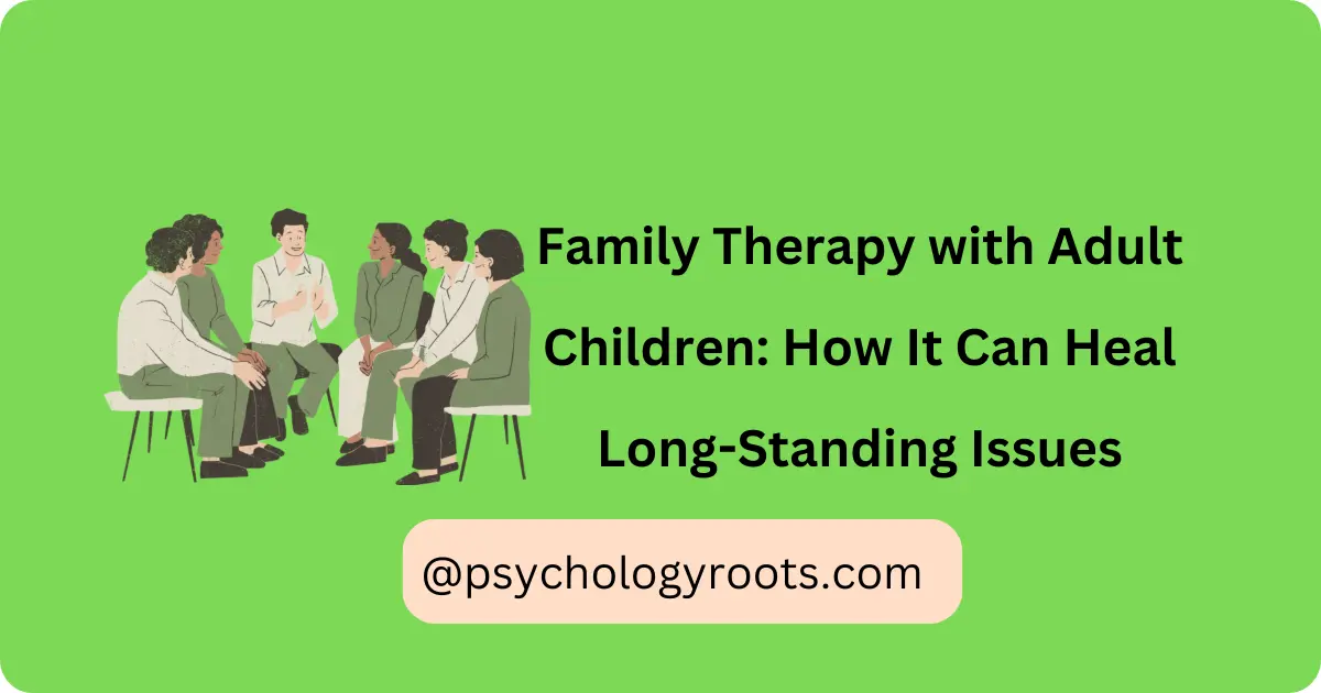 Family Therapy with Adult Children: How It Can Heal Long-Standing Issues