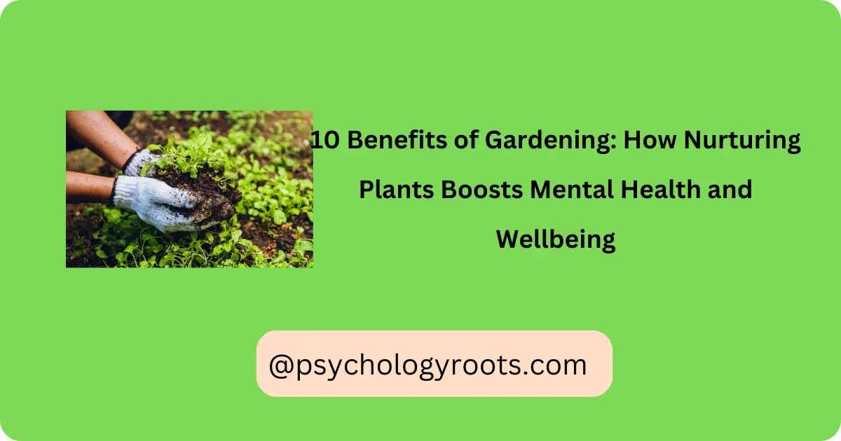10 Benefits of Gardening: How Nurturing Plants Boosts Mental Health and Wellbeing