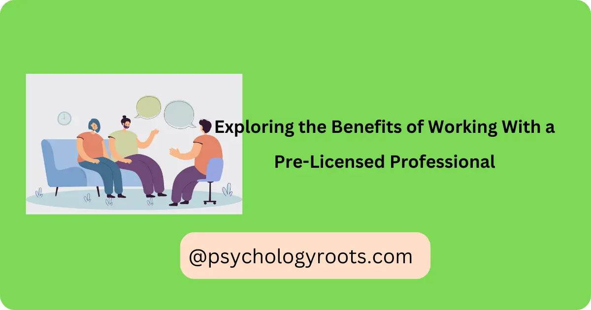 Exploring the Benefits of Working With a Pre-Licensed Professional