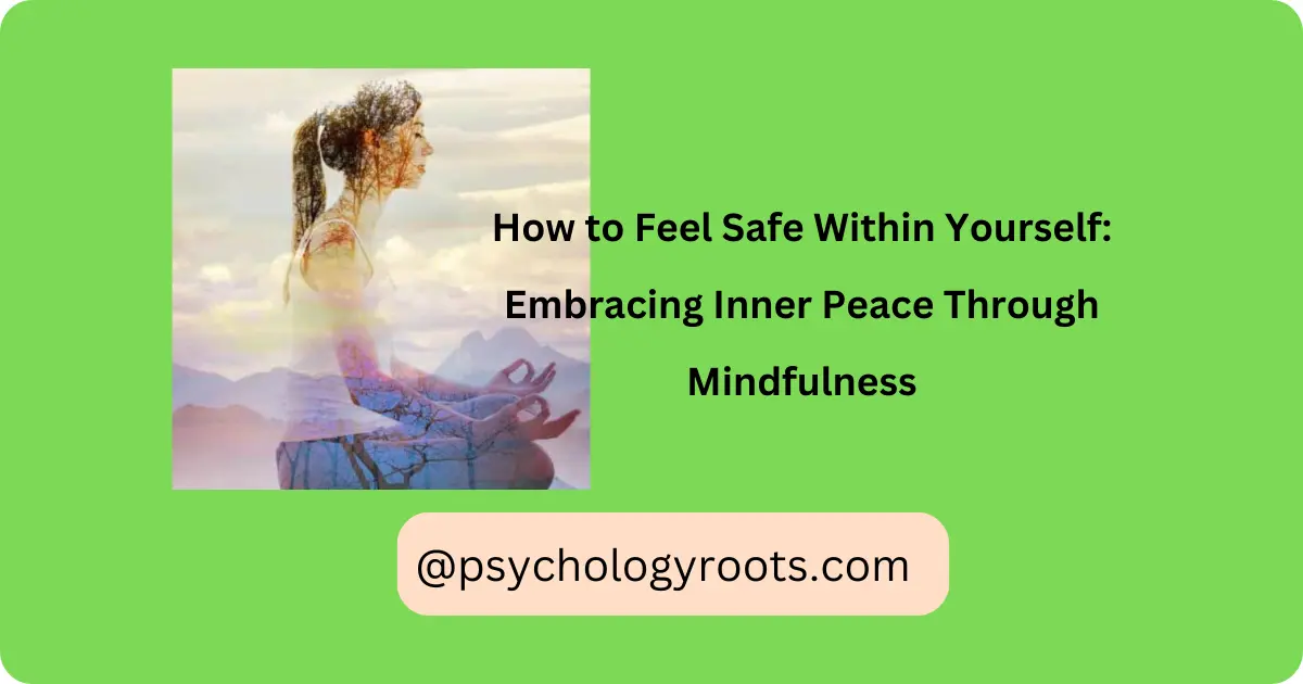 How to Feel Safe Within Yourself: Embracing Inner Peace Through Mindfulness