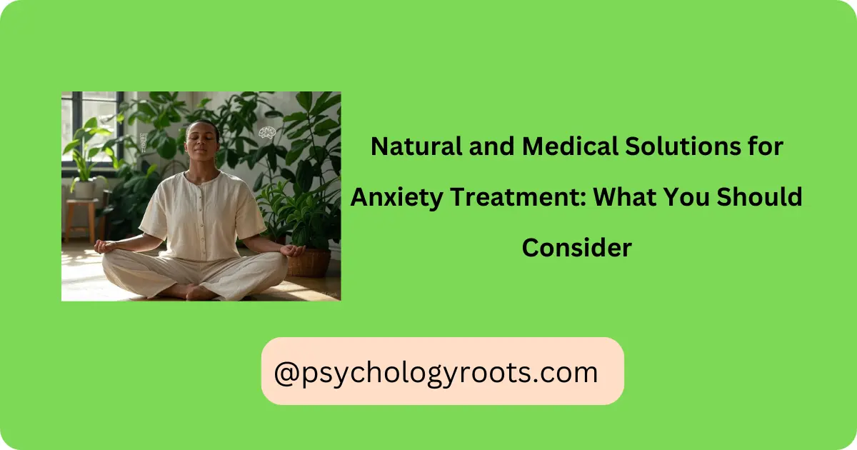 Natural and Medical Solutions for Anxiety Treatment: What You Should Consider